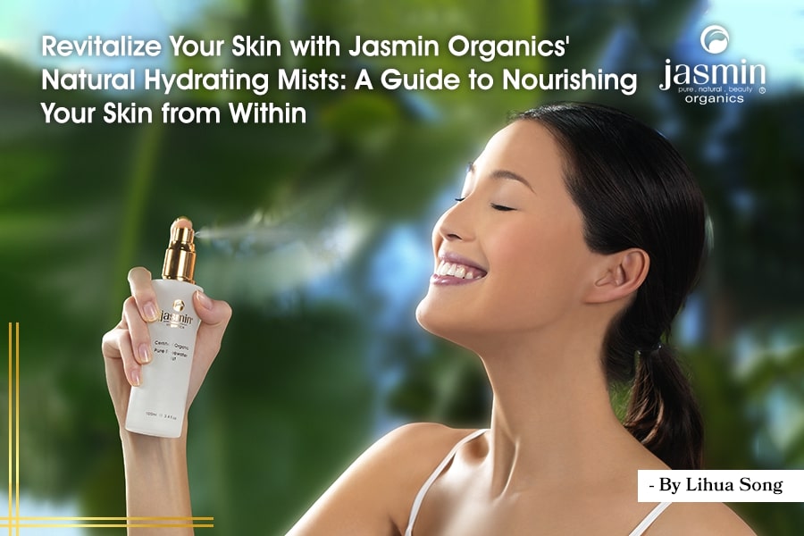 Revitalize Your Skin with Jasmin Organics' Natural Hydrating Mists: A Guide to Nourishing Your Skin from Within